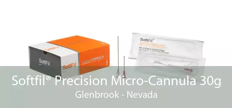 Softfil® Precision Micro-Cannula 30g Glenbrook - Nevada
